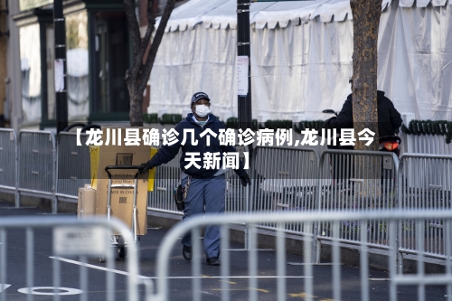 【龙川县确诊几个确诊病例,龙川县今天新闻】-第2张图片