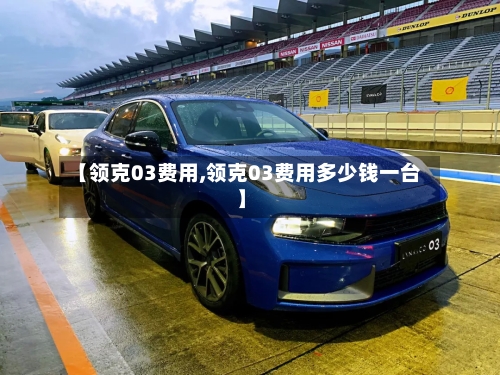【领克03费用,领克03费用多少钱一台】