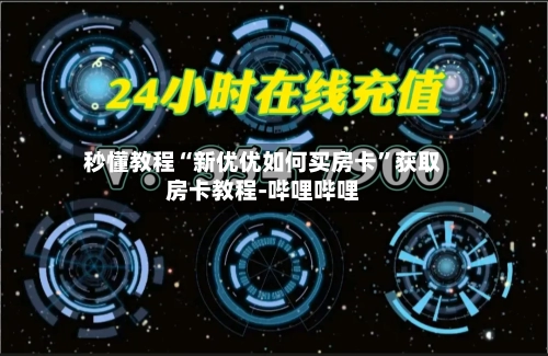 秒懂教程“新优优如何买房卡”获取房卡教程-哔哩哔哩