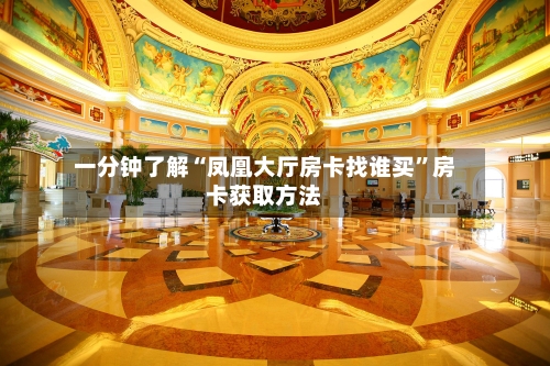 一分钟了解“凤凰大厅房卡找谁买”房卡获取方法