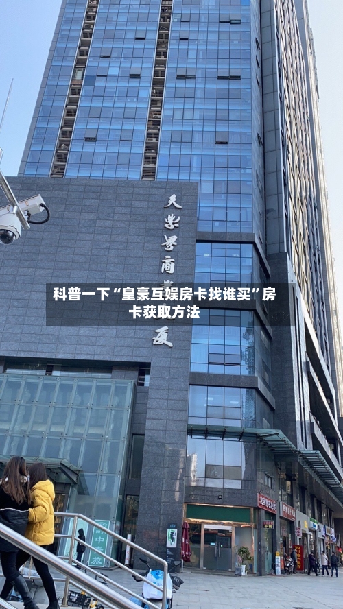 科普一下“皇豪互娱房卡找谁买	”房卡获取方法-第2张图片