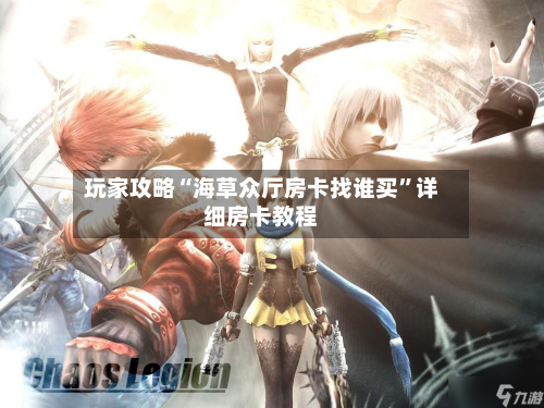 玩家攻略“海草众厅房卡找谁买”详细房卡教程-第2张图片