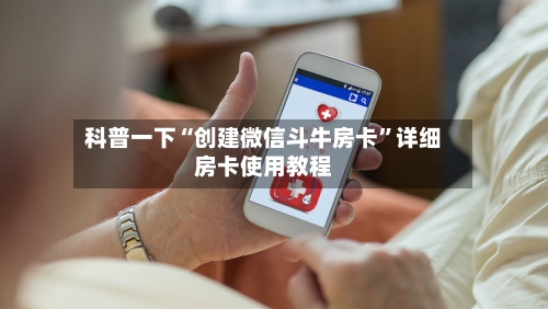 科普一下“创建微信斗牛房卡”详细房卡使用教程