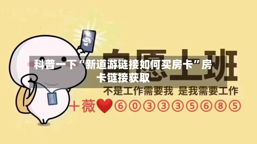 科普一下“新道游链接如何买房卡”房卡链接获取
