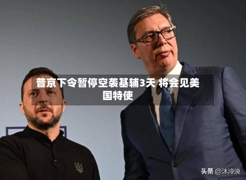 普京下令暂停空袭基辅3天 将会见美国特使