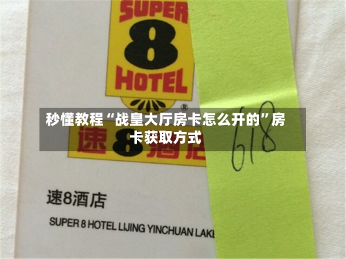 秒懂教程“战皇大厅房卡怎么开的”房卡获取方式