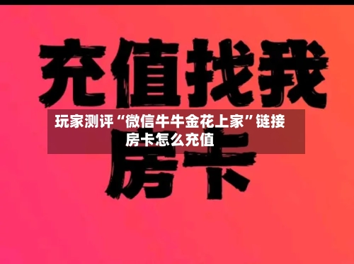 玩家测评“微信牛牛金花上家”链接房卡怎么充值-第3张图片
