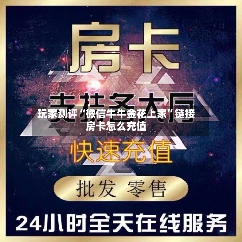 玩家测评“微信牛牛金花上家”链接房卡怎么充值-第2张图片