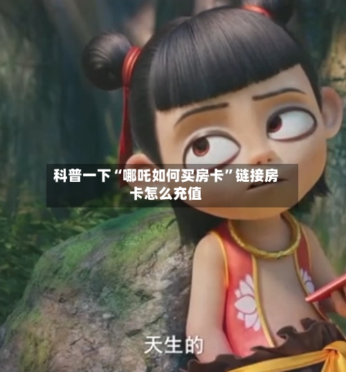 科普一下“哪吒如何买房卡”链接房卡怎么充值-第2张图片