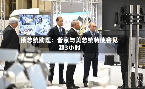 俄总统助理:普京与美总统特使会见超3小时-第3张图片