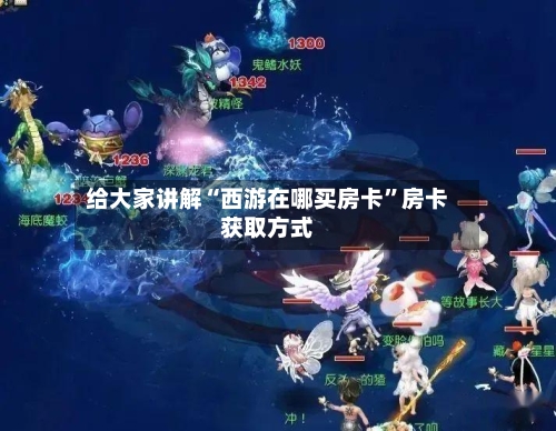 给大家讲解“西游在哪买房卡”房卡获取方式-第2张图片
