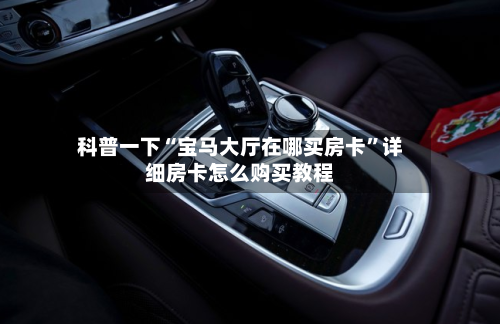 科普一下“宝马大厅在哪买房卡”详细房卡怎么购买教程-第2张图片