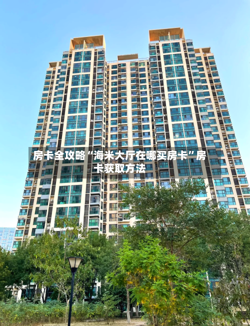 房卡全攻略“海米大厅在哪买房卡”房卡获取方法-第2张图片