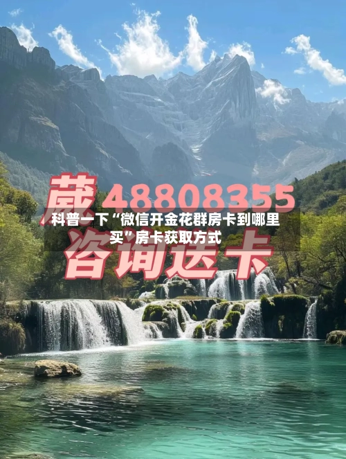 科普一下“微信开金花群房卡到哪里买	”房卡获取方式-第3张图片