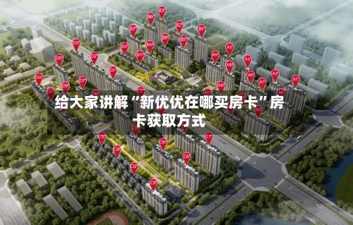 给大家讲解“新优优在哪买房卡”房卡获取方式-第2张图片