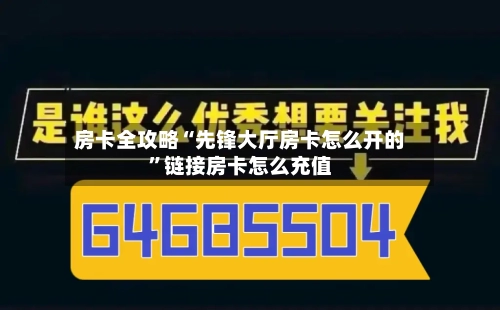 房卡全攻略“先锋大厅房卡怎么开的”链接房卡怎么充值-第2张图片