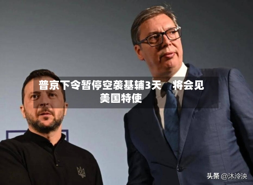 普京下令暂停空袭基辅3天 将会见美国特使-第3张图片