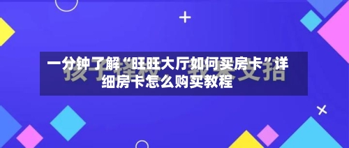 一分钟了解“旺旺大厅如何买房卡	”详细房卡怎么购买教程-第2张图片