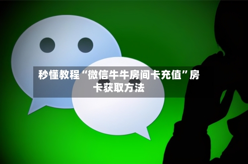 秒懂教程“微信牛牛房间卡充值	”房卡获取方法-第3张图片