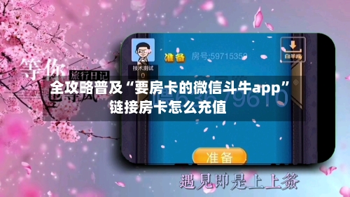 全攻略普及“要房卡的微信斗牛app”链接房卡怎么充值-第3张图片