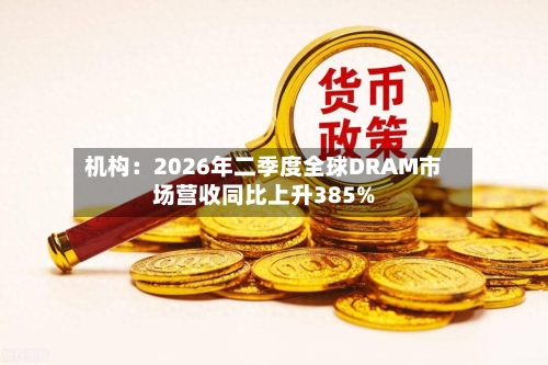 机构：2026年二季度全球DRAM市场营收同比上升385%