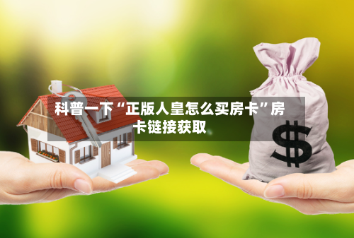 科普一下“正版人皇怎么买房卡”房卡链接获取-第2张图片