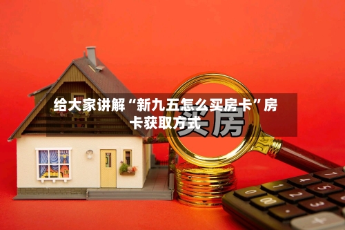 给大家讲解“新九五怎么买房卡”房卡获取方式