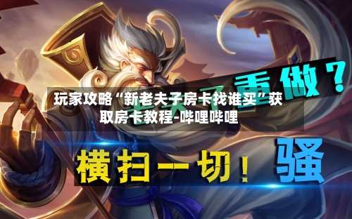 玩家攻略“新老夫子房卡找谁买”获取房卡教程-哔哩哔哩-第2张图片