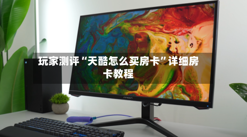 玩家测评“天酷怎么买房卡”详细房卡教程-第2张图片