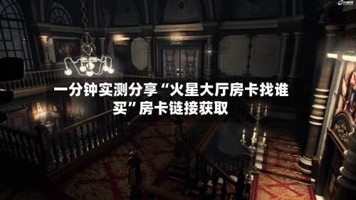 一分钟实测分享“火星大厅房卡找谁买”房卡链接获取-第2张图片