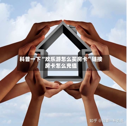 科普一下“欢乐游怎么买房卡”链接房卡怎么充值-第2张图片