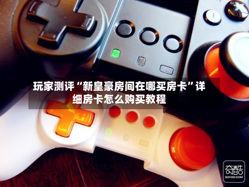 玩家测评“新皇豪房间在哪买房卡	”详细房卡怎么购买教程-第2张图片