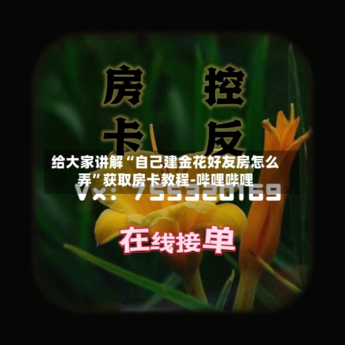 给大家讲解“自己建金花好友房怎么弄”获取房卡教程-哔哩哔哩
