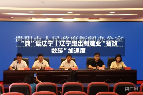 “典	”读辽宁｜辽宁跑出制造业“智改数转”加速度-第2张图片