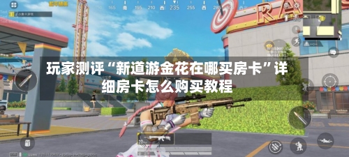 玩家测评“新道游金花在哪买房卡”详细房卡怎么购买教程-第2张图片