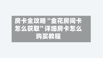 房卡全攻略“金花房间卡怎么获取”详细房卡怎么购买教程