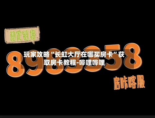 玩家攻略“长虹大厅在哪买房卡	”获取房卡教程-哔哩哔哩-第2张图片