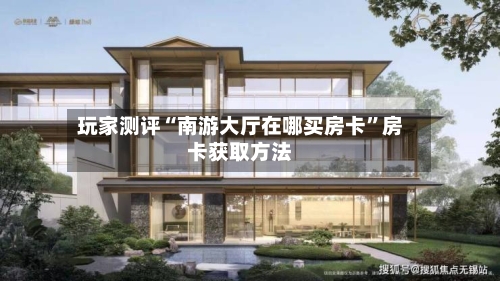 玩家测评“南游大厅在哪买房卡”房卡获取方法-第2张图片