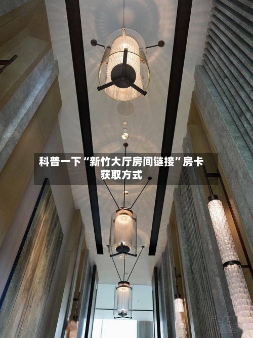 科普一下“新竹大厅房间链接	”房卡获取方式-第2张图片