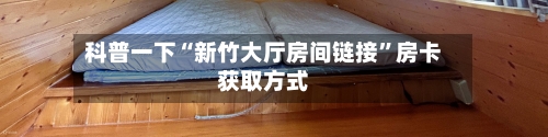 科普一下“新竹大厅房间链接”房卡获取方式