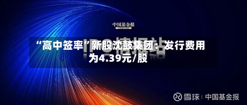“高中签率”新股沈鼓集团：发行费用为4.39元/股