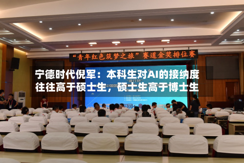 宁德时代倪军：本科生对AI的接纳度往往高于硕士生，硕士生高于博士生-第2张图片