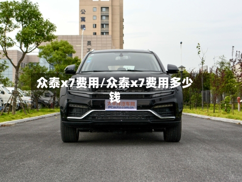 众泰x7费用/众泰x7费用多少钱