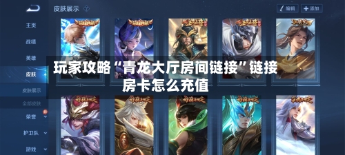 玩家攻略“青龙大厅房间链接”链接房卡怎么充值-第2张图片