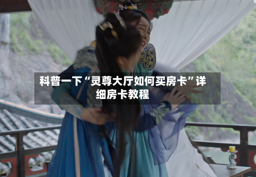 科普一下“灵尊大厅如何买房卡”详细房卡教程-第3张图片