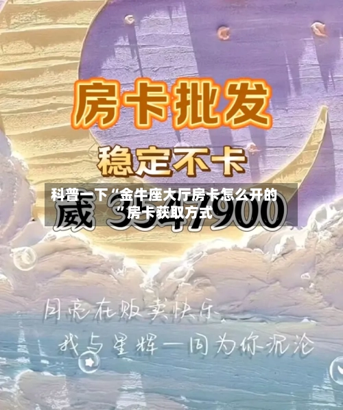 科普一下“金牛座大厅房卡怎么开的”房卡获取方式-第3张图片