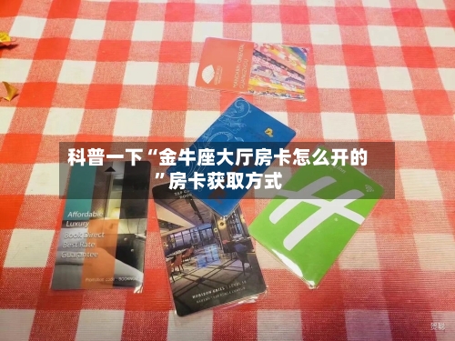 科普一下“金牛座大厅房卡怎么开的	”房卡获取方式-第2张图片