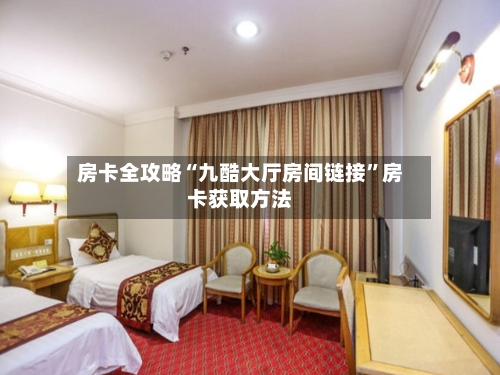 房卡全攻略“九酷大厅房间链接”房卡获取方法