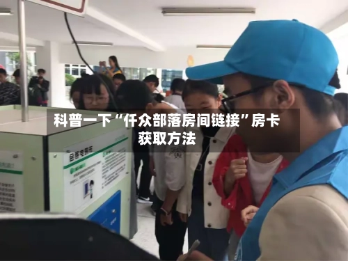 科普一下“仟众部落房间链接”房卡获取方法-第2张图片