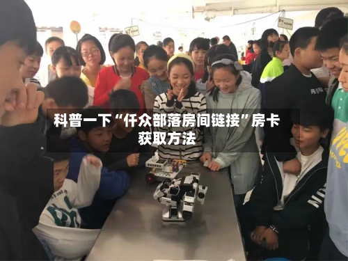 科普一下“仟众部落房间链接”房卡获取方法-第3张图片